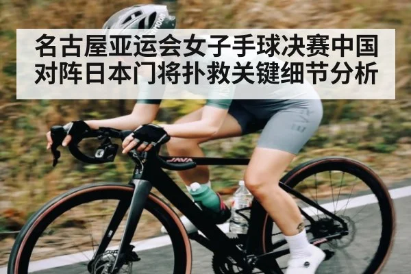 名古屋亚运会女子手球决赛中国对阵日本门将扑救关键细节分析