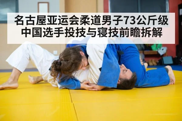 名古屋亚运会柔道男子73公斤级中国选手投技与寝技前瞻拆解